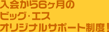 ビッグ・エスオリジナルサポート制度!