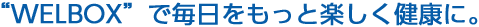 welboxで毎日をもっと楽しく健康に。