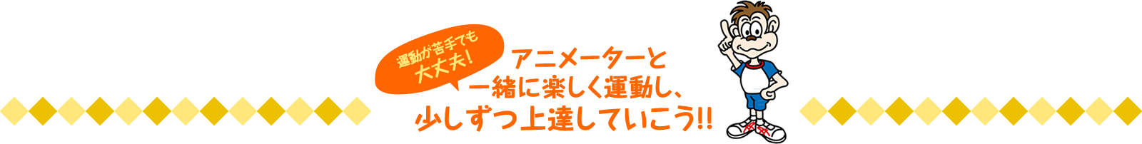 アニメーターと 一緒に楽しく運動し、少しずつ上達していこう!!