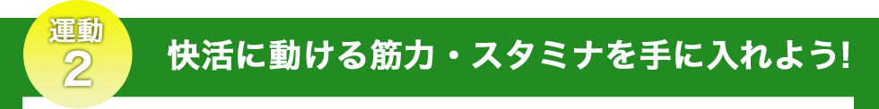 快活に動ける筋力・スタミナを手に入れよう