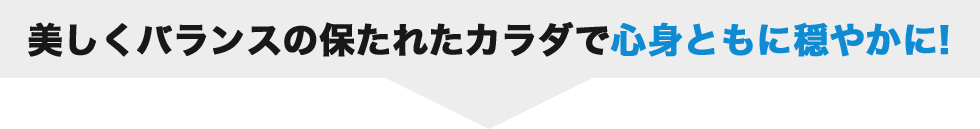 美しくバランスの保たれたカラダで心身ともに穏やかに